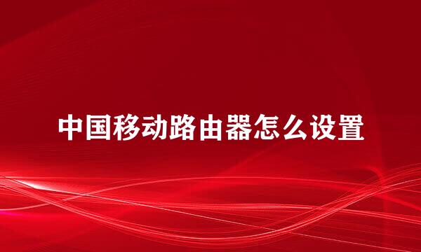 中国移动路由器怎么设置