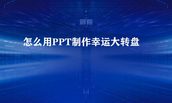 怎么用PPT制作幸运大转盘