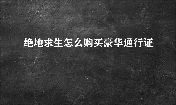 绝地求生怎么购买豪华通行证