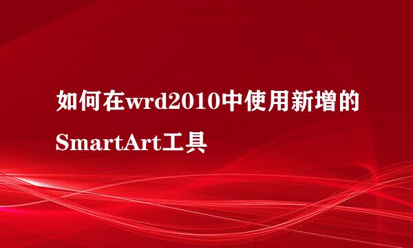 如何在wrd2010中使用新增的SmartArt工具