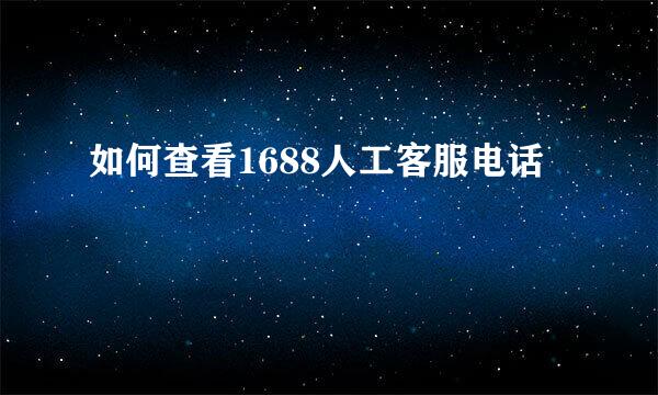 如何查看1688人工客服电话