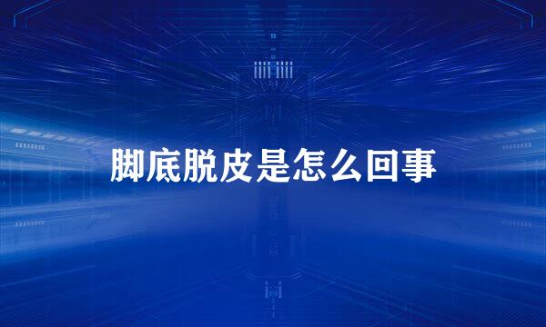 脚底脱皮是怎么回事
