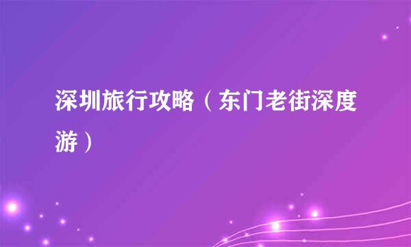 深圳旅行攻略（东门老街深度游）