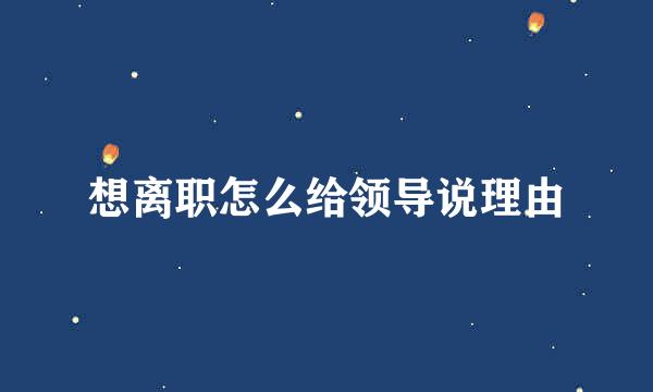 想离职怎么给领导说理由