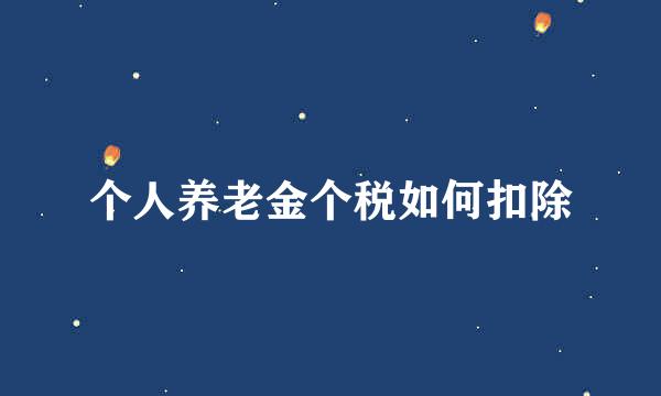 个人养老金个税如何扣除