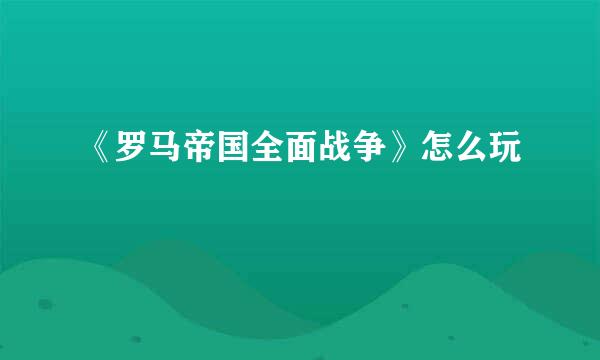 《罗马帝国全面战争》怎么玩
