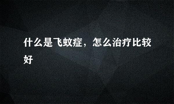 什么是飞蚊症，怎么治疗比较好