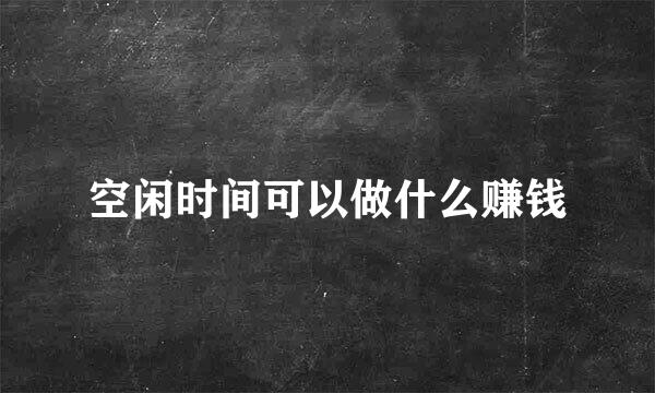 空闲时间可以做什么赚钱