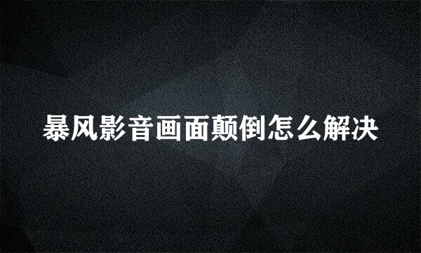 暴风影音画面颠倒怎么解决