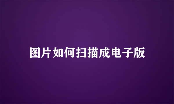 图片如何扫描成电子版