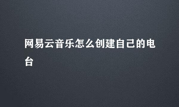 网易云音乐怎么创建自己的电台