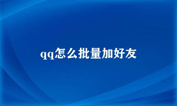 qq怎么批量加好友