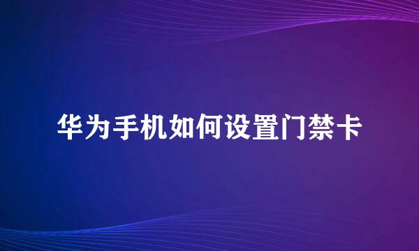华为手机如何设置门禁卡