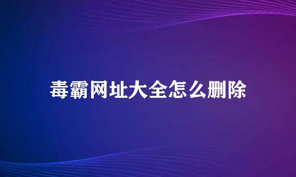 毒霸网址大全怎么删除