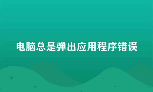 电脑总是弹出应用程序错误