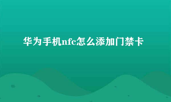 华为手机nfc怎么添加门禁卡