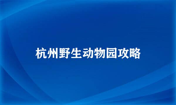 杭州野生动物园攻略