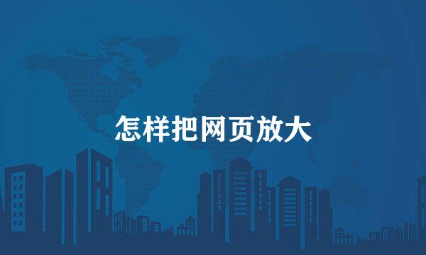 怎样把网页放大