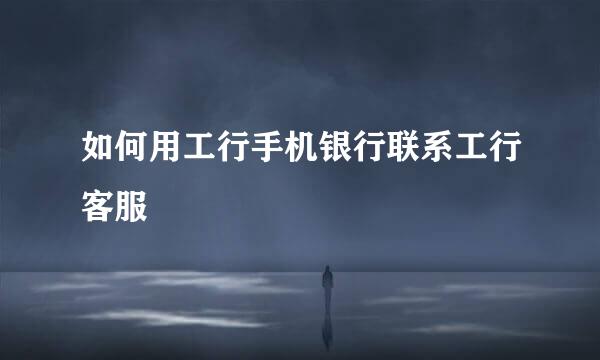 如何用工行手机银行联系工行客服