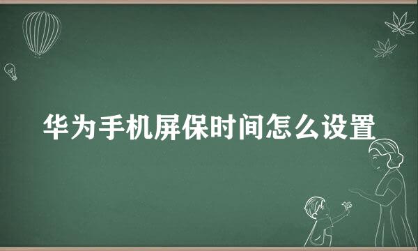 华为手机屏保时间怎么设置