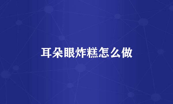 耳朵眼炸糕怎么做