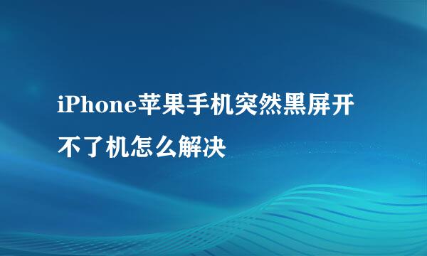 iPhone苹果手机突然黑屏开不了机怎么解决