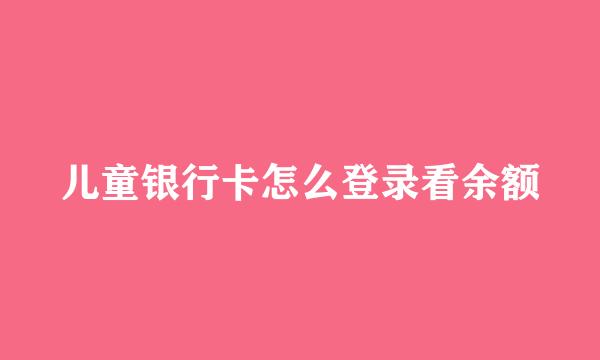 儿童银行卡怎么登录看余额