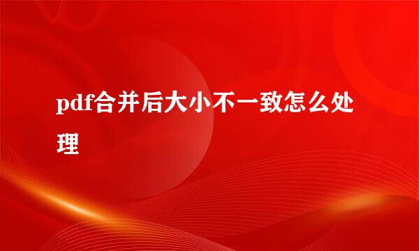 pdf合并后大小不一致怎么处理
