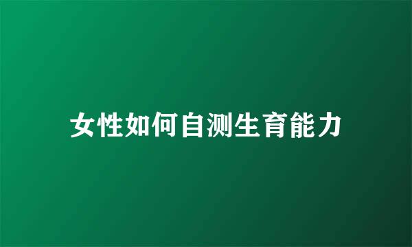 女性如何自测生育能力