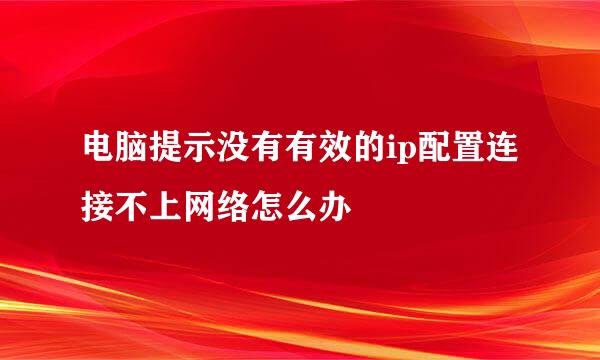 电脑提示没有有效的ip配置连接不上网络怎么办