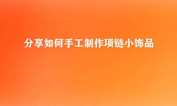 分享如何手工制作项链小饰品