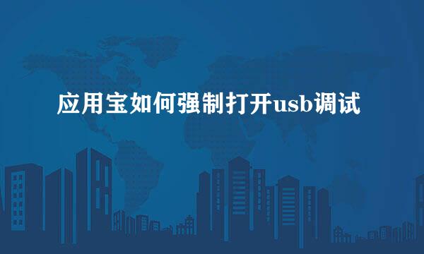 应用宝如何强制打开usb调试