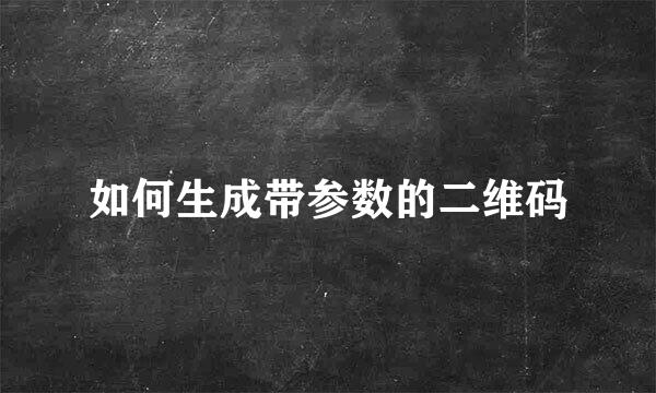 如何生成带参数的二维码