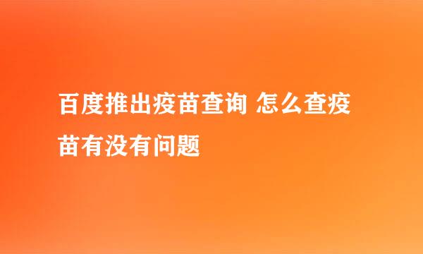 百度推出疫苗查询 怎么查疫苗有没有问题