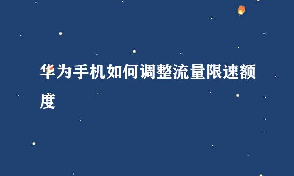 华为手机如何调整流量限速额度