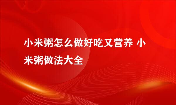 小米粥怎么做好吃又营养 小米粥做法大全