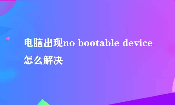 电脑出现no bootable device怎么解决