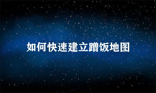 如何快速建立蹭饭地图