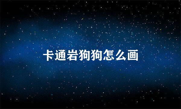 卡通岩狗狗怎么画
