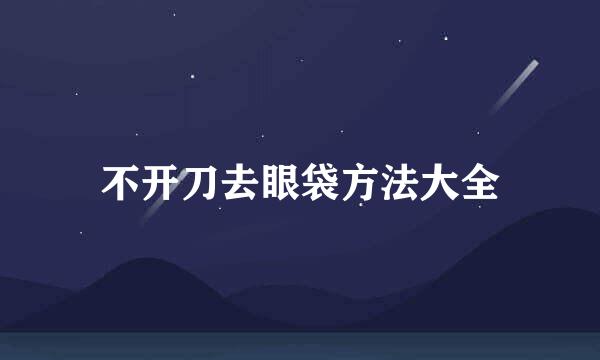 不开刀去眼袋方法大全