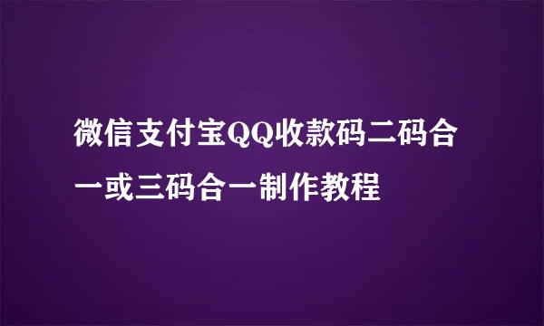 微信支付宝QQ收款码二码合一或三码合一制作教程