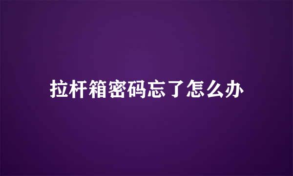 拉杆箱密码忘了怎么办