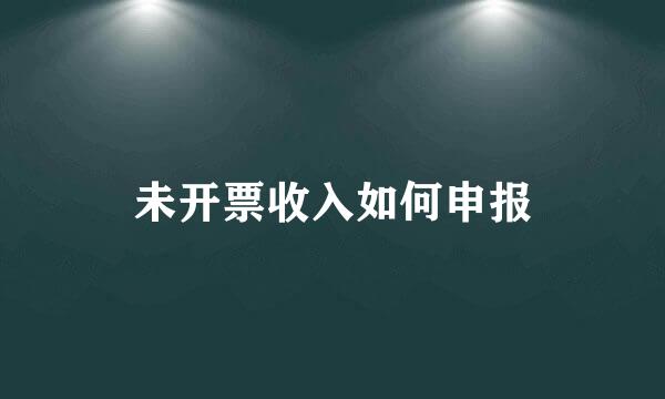 未开票收入如何申报