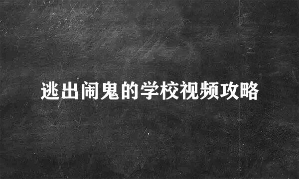 逃出闹鬼的学校视频攻略