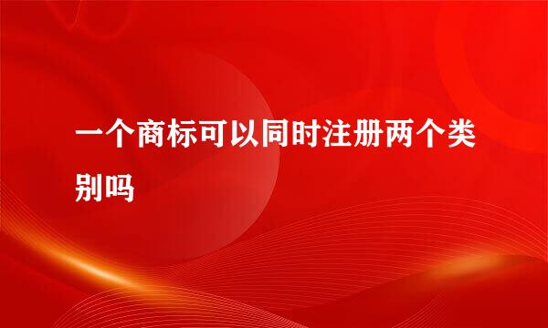 一个商标可以同时注册两个类别吗