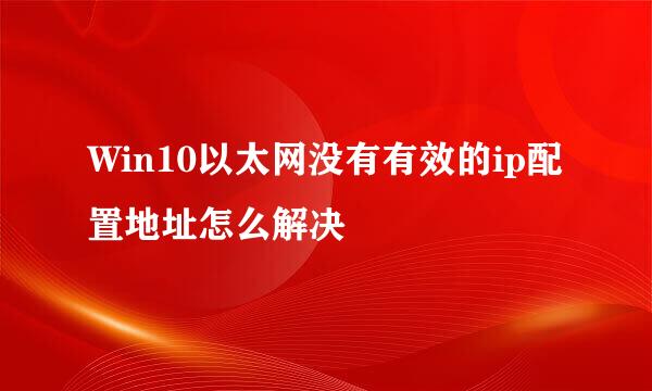 Win10以太网没有有效的ip配置地址怎么解决