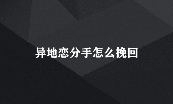 异地恋分手怎么挽回