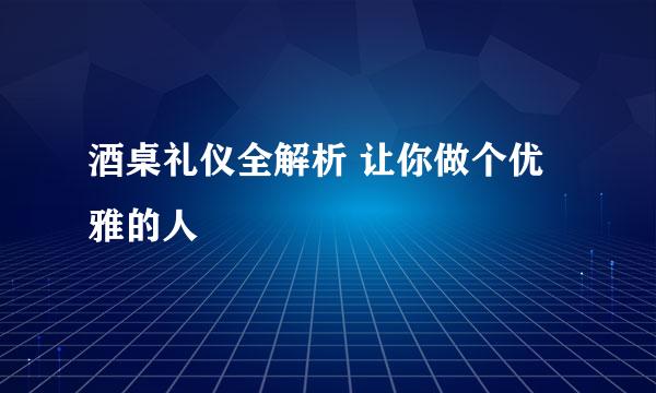 酒桌礼仪全解析 让你做个优雅的人