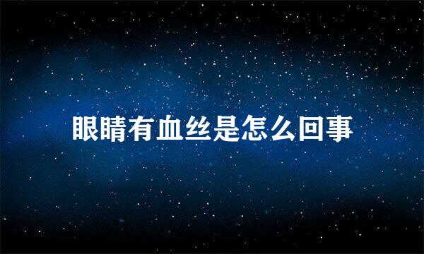 眼睛有血丝是怎么回事