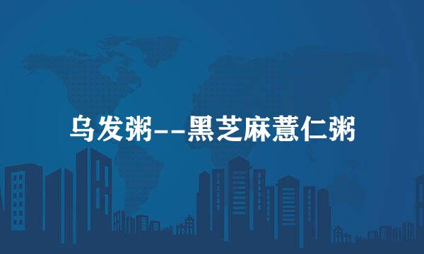 乌发粥--黑芝麻薏仁粥